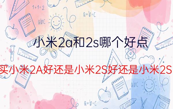 小米2a和2s哪个好点，买小米2A好还是小米2S好还是小米2S 32G好？